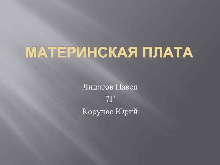 МАТЕРИНСКАЯ ПЛАТА Липатов Павел 7 Г Корунос Юрий 