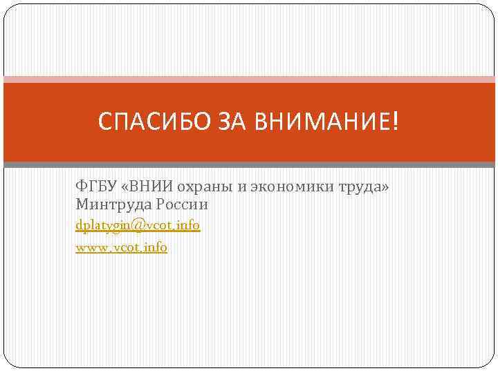 СПАСИБО ЗА ВНИМАНИЕ! ФГБУ «ВНИИ охраны и экономики труда» Минтруда России dplatygin@vcot. info www.