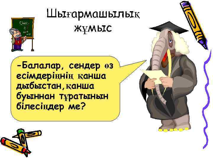 Шығармашылық жұмыс -Балалар, сендер өз есімдеріңнің қанша дыбыстан, қанша буыннан тұратынын білесіңдер ме? 