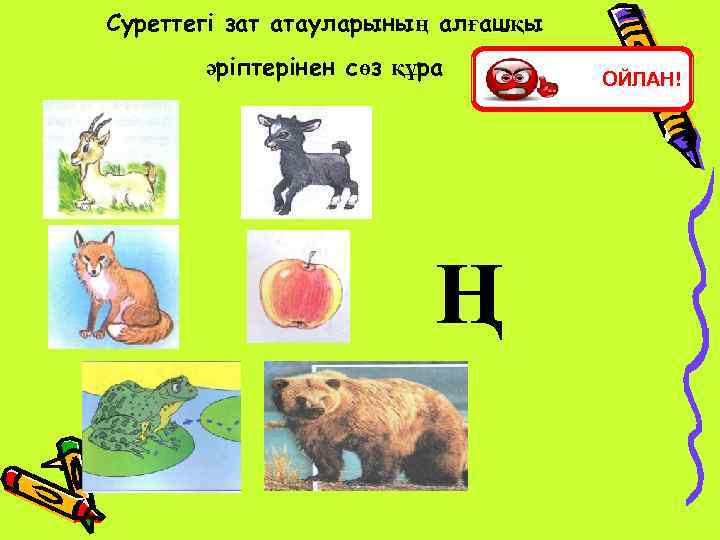 Суреттегі зат атауларының алғашқы әріптерінен сөз құра Ң ОЙЛАН! 