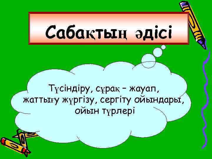 Сабақтың әдісі Түсіндіру, сұрақ – жауап, жаттығу жүргізу, сергіту ойындары, ойын түрлері 