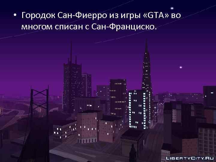  • Городок Сан-Фиерро из игры «GTA» во многом списан с Сан-Франциско. 