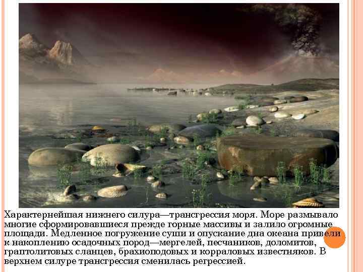 Характернейшая нижнего силура—трансгрессия моря. Море размывало многие сформировавшиеся прежде горные массивы и залило огромные