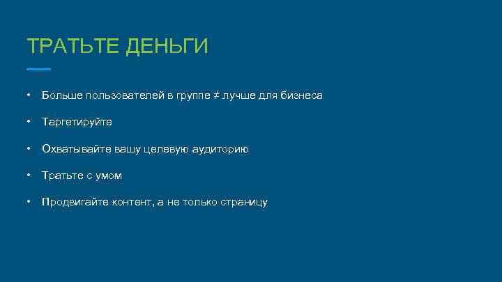 ТРАТЬТЕ ДЕНЬГИ • Больше пользователей в группе ≠ лучше для бизнеса • Таргетируйте •