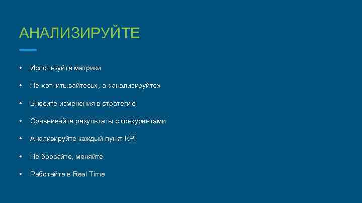 АНАЛИЗИРУЙТЕ • Используйте метрики • Не «отчитывайтесь» , а «анализируйте» • Вносите изменения в