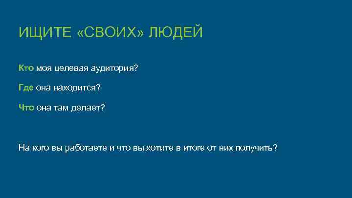 ИЩИТЕ «СВОИХ» ЛЮДЕЙ Кто моя целевая аудитория? Где она находится? Что она там делает?