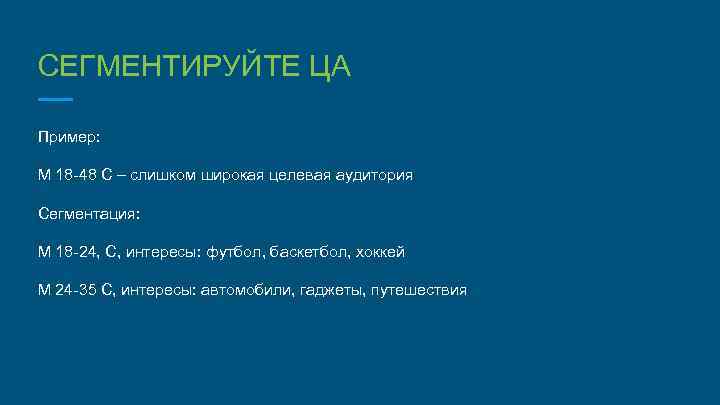СЕГМЕНТИРУЙТЕ ЦА Пример: М 18 -48 С – слишком широкая целевая аудитория Сегментация: М