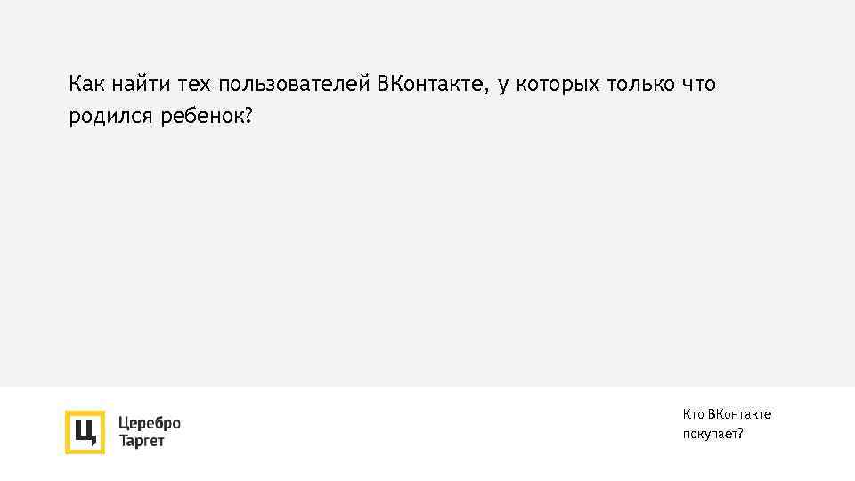 Как найти тех пользователей ВКонтакте, у которых только что родился ребенок? Кто ВКонтакте покупает?