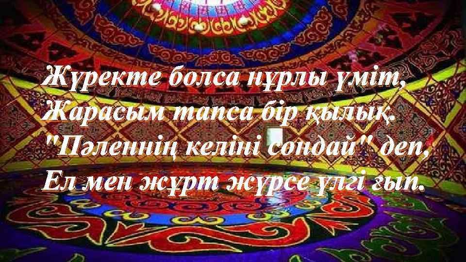 Жүректе болса нұрлы үміт, Жарасым тапса бір қылық. "Пәленнің келіні сондай" деп, Ел мен