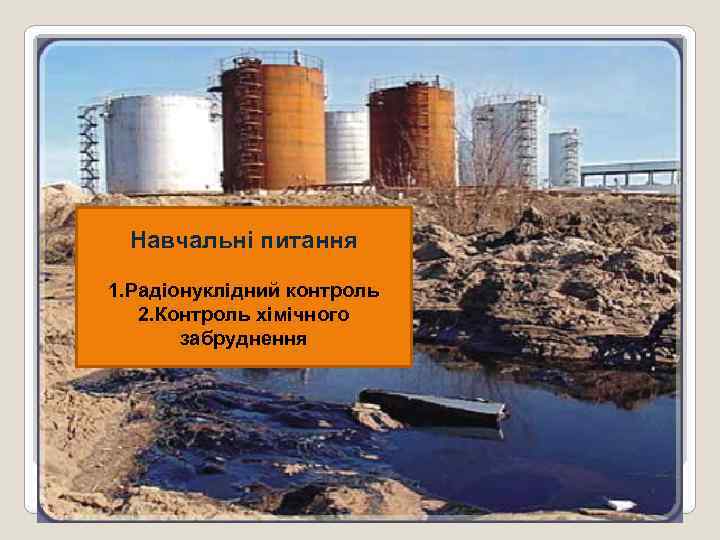 Навчальні питання 1. Радіонуклідний контроль 2. Контроль хімічного забруднення 