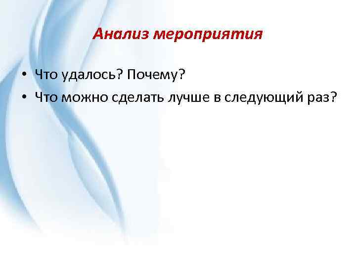 Анализ мероприятия • Что удалось? Почему? • Что можно сделать лучше в следующий раз?