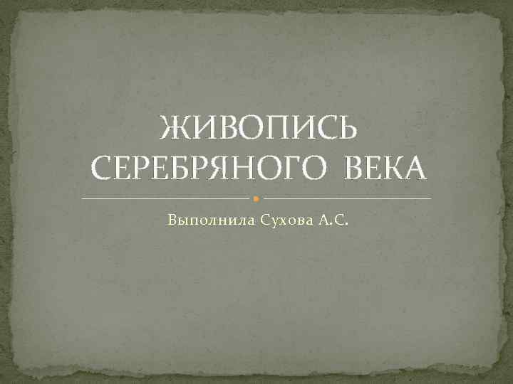 ЖИВОПИСЬ СЕРЕБРЯНОГО ВЕКА Выполнила Сухова А. С. 