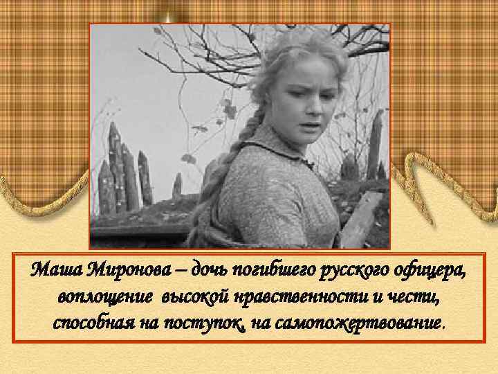 Маша Миронова – дочь погибшего русского офицера, воплощение высокой нравственности и чести, способная на
