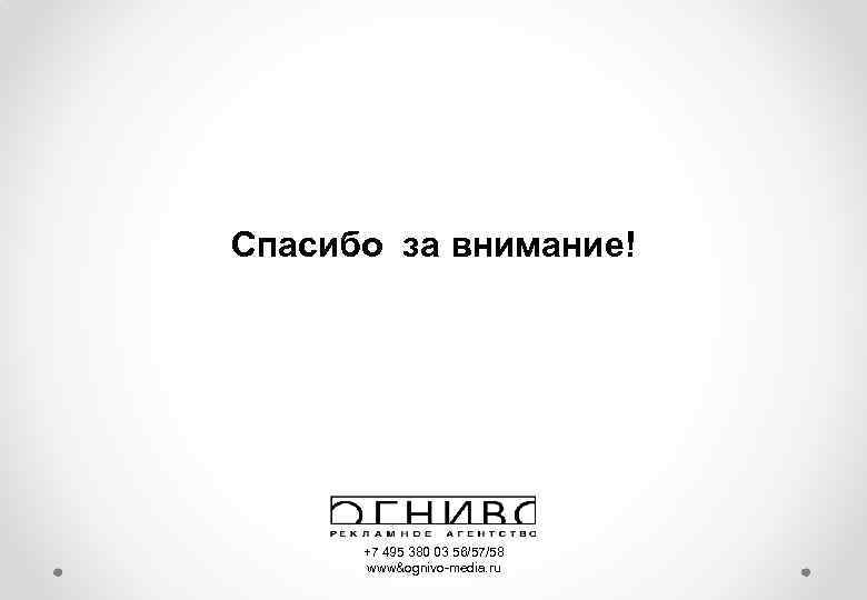 Спасибо за внимание! +7 495 380 03 56/57/58 www&ognivo-media. ru 