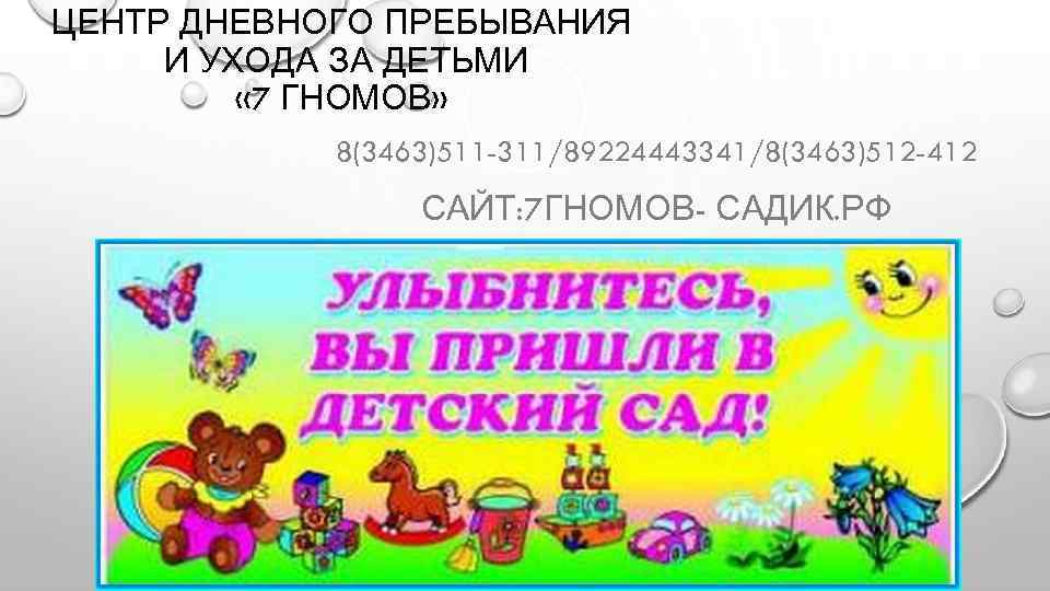 ЦЕНТР ДНЕВНОГО ПРЕБЫВАНИЯ И УХОДА ЗА ДЕТЬМИ « 7 ГНОМОВ» 8(3463)511 -311/89224443341/8(3463)512 -412 САЙТ: