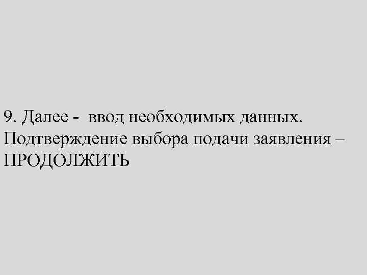 9. Далее - ввод необходимых данных. Подтверждение выбора подачи заявления – ПРОДОЛЖИТЬ 