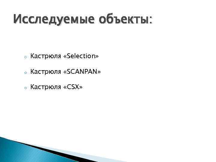 Исследуемые объекты: o Кастрюля «Selection» o Кастрюля «SCANPAN» o Кастрюля «CSX» 