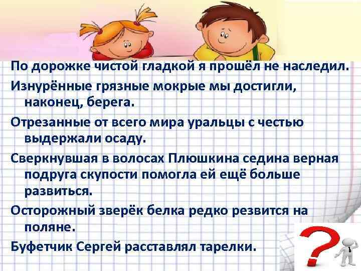 По дорожке чистой гладкой я прошёл не наследил. Изнурённые грязные мокрые мы достигли, наконец,