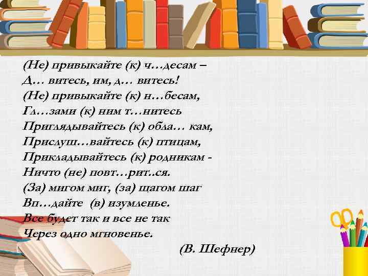 (Не) привыкайте (к) ч…десам – Д… витесь, им, д… витесь! (Не) привыкайте (к) н…бесам,