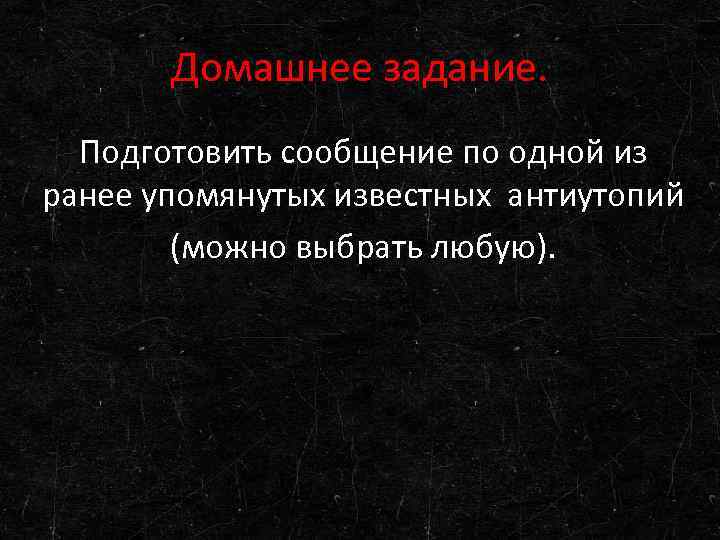 Домашнее задание. Подготовить сообщение по одной из ранее упомянутых известных антиутопий (можно выбрать любую).