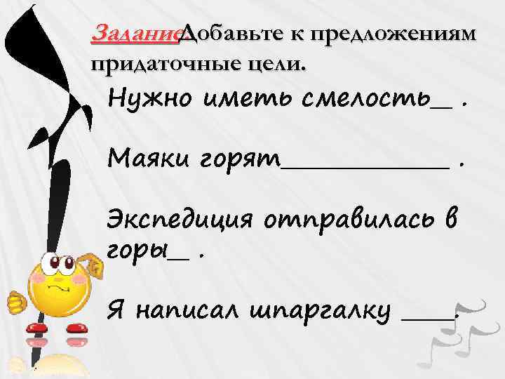 Задание: Добавьте к предложениям придаточные цели. Нужно иметь смелость__. Маяки горят________. Экспедиция отправилась в