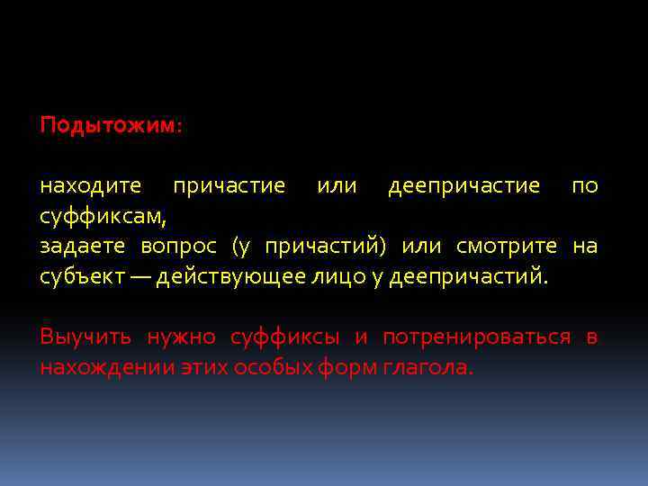 Подытожим: находите причастие или деепричастие по суффиксам, задаете вопрос (у причастий) или смотрите на