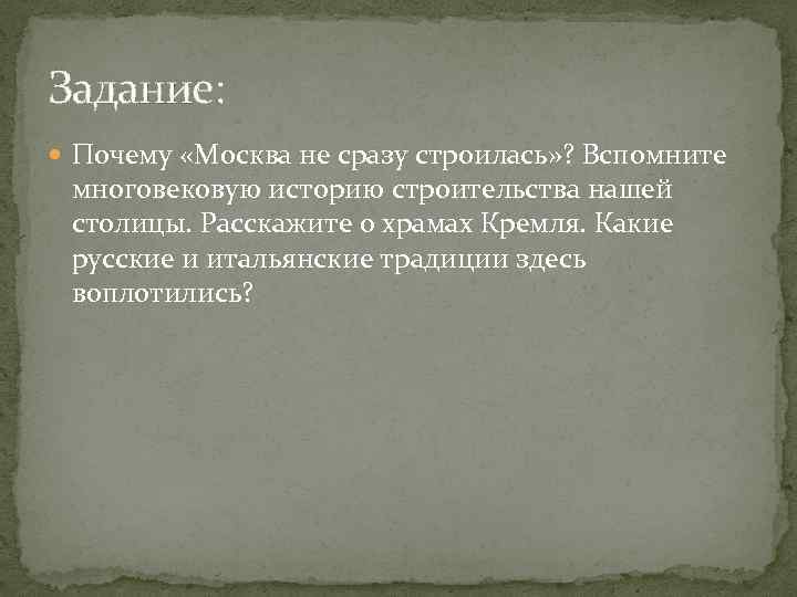 Задание: Почему «Москва не сразу строилась» ? Вспомните многовековую историю строительства нашей столицы. Расскажите