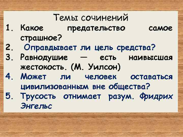 Темы сочинений 1. Какое предательство самое страшное? 2. Оправдывает ли цель средства? 3. Равнодушие