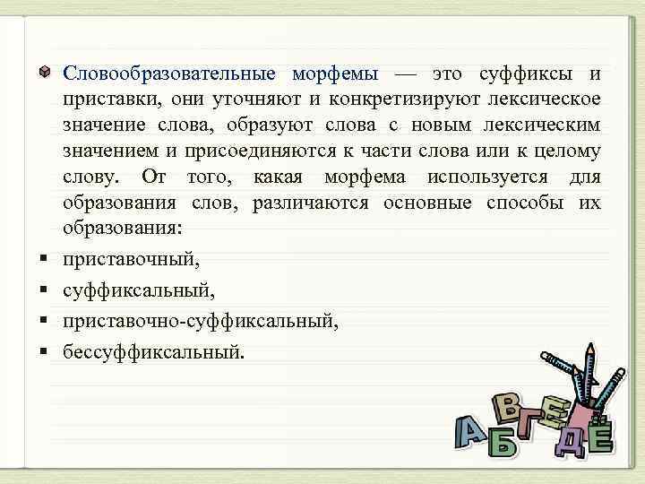 § § Словообразовательные морфемы — это суффиксы и приставки, они уточняют и конкретизируют лексическое