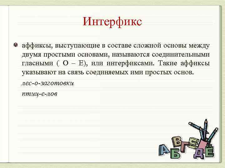 Интерфикс аффиксы, выступающие в составе сложной основы между двумя простыми основами, называются соединительными гласными