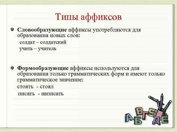 Типы аффиксов Словообразующие аффиксы употребляются для образования новых слов: солдат – солдатский учить –