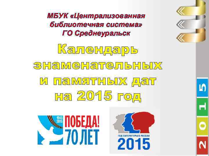 МБУК «Централизованная библиотечная система» ГО Среднеуральск Календарь знаменательных и памятных дат на 2015 год