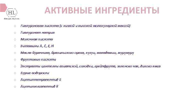 АКТИВНЫЕ ИНГРЕДИЕНТЫ o Гиалуроновая кислота (с низкой и высокой молекулярной массой) o Гиалуронат натрия