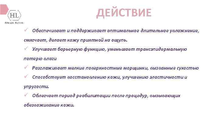 ДЕЙСТВИЕ ü Обеспечивает и поддерживает оптимальное длительное увлажнение, смягчает, делает кожу приятной на ощупь.