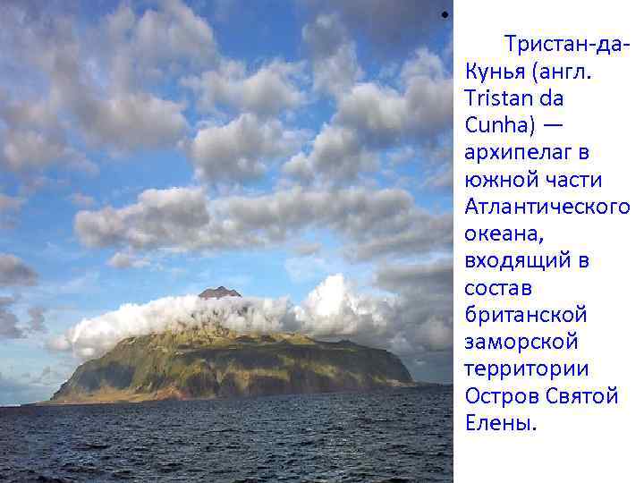  • Тристан-да. Кунья (англ. Tristan da Cunha) — архипелаг в южной части Атлантического