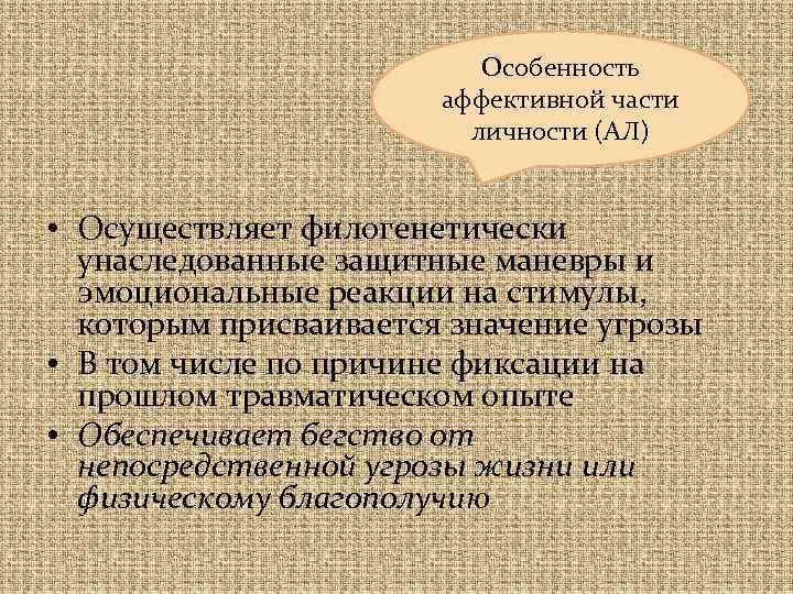 Особенность аффективной части личности (АЛ) • Осуществляет филогенетически унаследованные защитные маневры и эмоциональные реакции