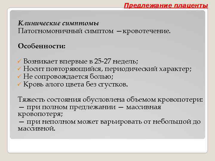 Предлежание плаценты Клинические симптомы Патогномоничный симптом —кровотечение. Особенности: ü Возникает впервые в 25 -27