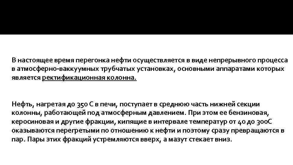 В настоящее время перегонка нефти осуществляется в виде непрерывного процесса в атмосферно-ваккуумных трубчатых установках,