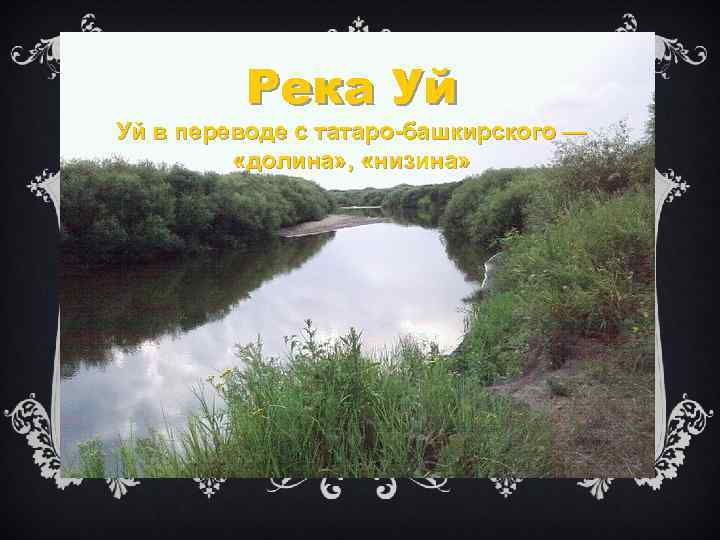 Река Уй Уй в переводе с татаро-башкирского — «долина» , «низина» 