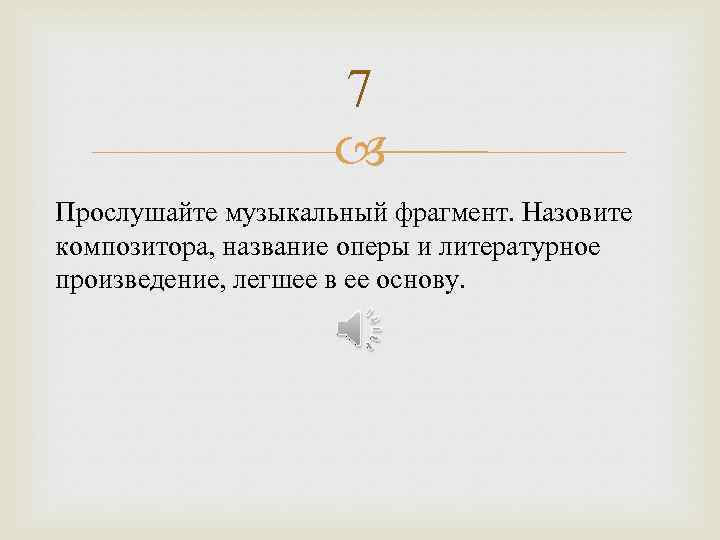 7 Прослушайте музыкальный фрагмент. Назовите композитора, название оперы и литературное произведение, легшее в ее