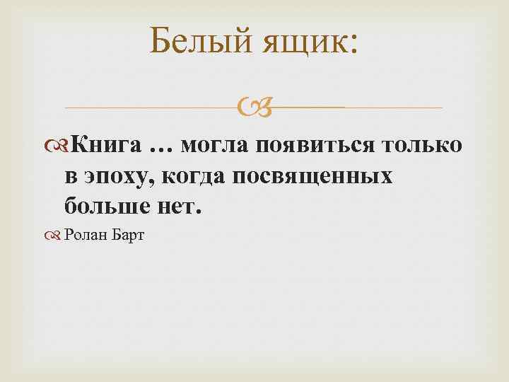 Белый ящик: Книга … могла появиться только в эпоху, когда посвященных больше нет. Ролан