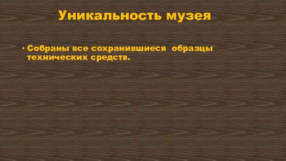 Уникальность музея • Собраны все сохранившиеся образцы технических средств. 