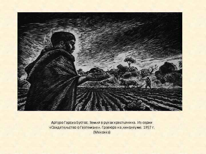Артуро Гарсиа Бустос. Земля в руках крестьянина. Из серии «Свидетельство о Гватемале» . Гравюра