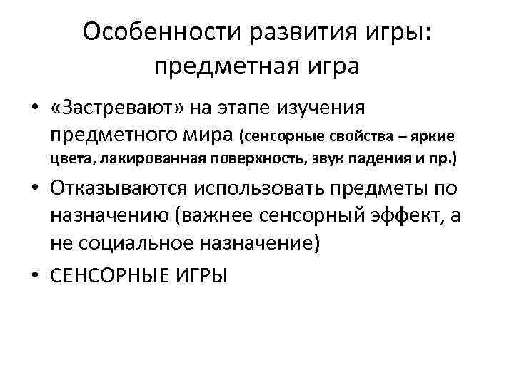 Особенности развития игры: предметная игра • «Застревают» на этапе изучения предметного мира (сенсорные свойства