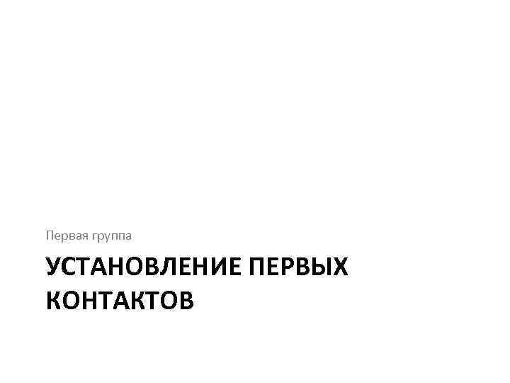 Первая группа УСТАНОВЛЕНИЕ ПЕРВЫХ КОНТАКТОВ 