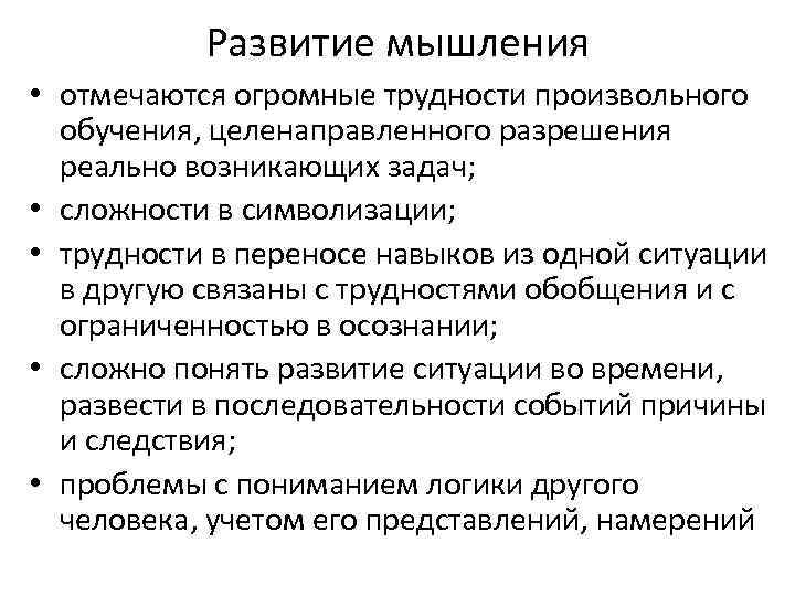 Развитие мышления • отмечаются огромные трудности произвольного обучения, целенаправленного разрешения реально возникающих задач; •