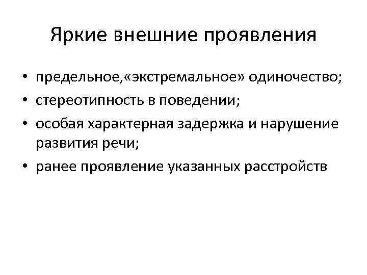 Яркие внешние проявления • предельное, «экстремальное» одиночество; • стереотипность в поведении; • особая характерная