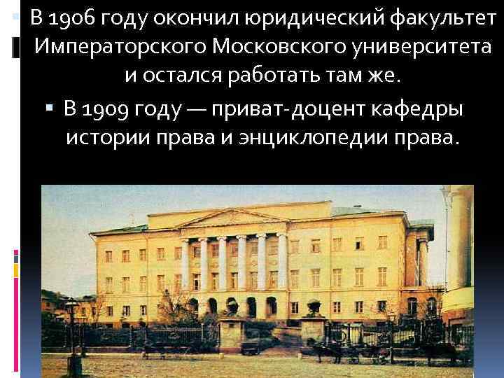  В 1906 году окончил юридический факультет Императорского Московского университета и остался работать там