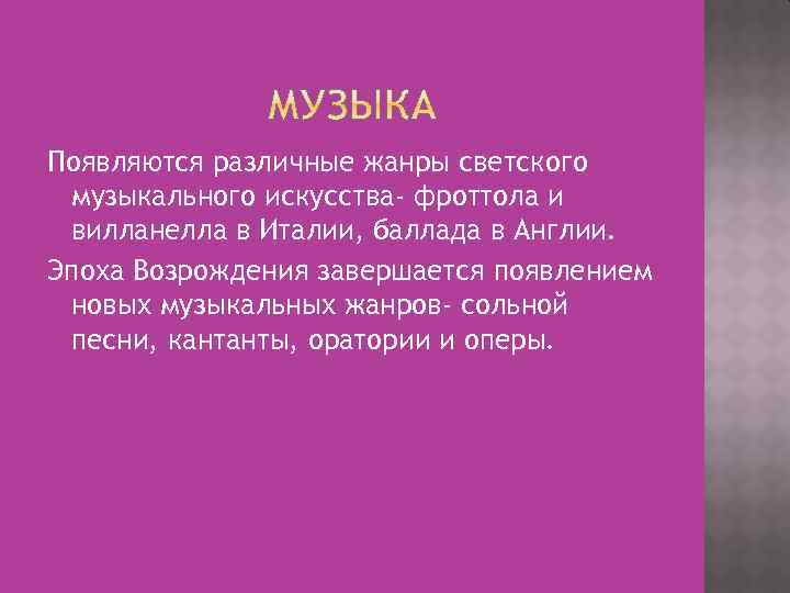 Появляются различные жанры светского музыкального искусства- фроттола и вилланелла в Италии, баллада в Англии.