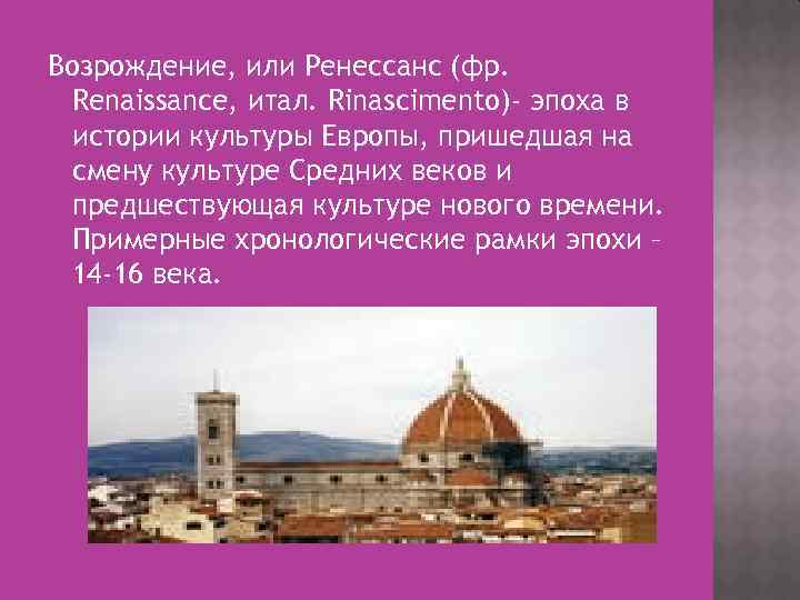 Возрождение, или Ренессанс (фр. Renaissance, итал. Rinascimento)- эпоха в истории культуры Европы, пришедшая на